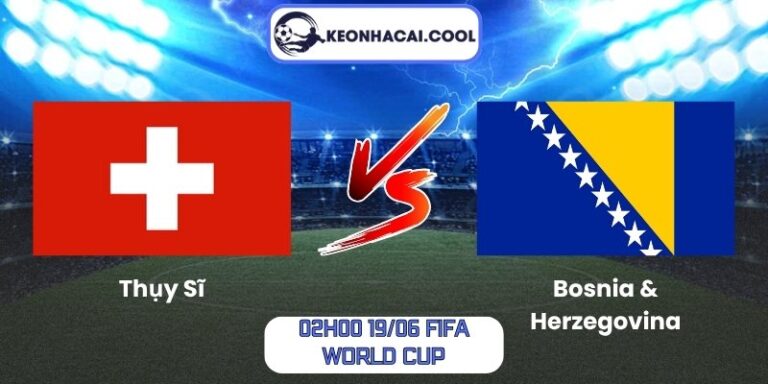Soi kèo Thụy Sĩ vs Bosnia & Herzegovina (02h00 19/06, FIFA World Cup) 2 Thụy Sĩ vs Bosnia & Herzegovina